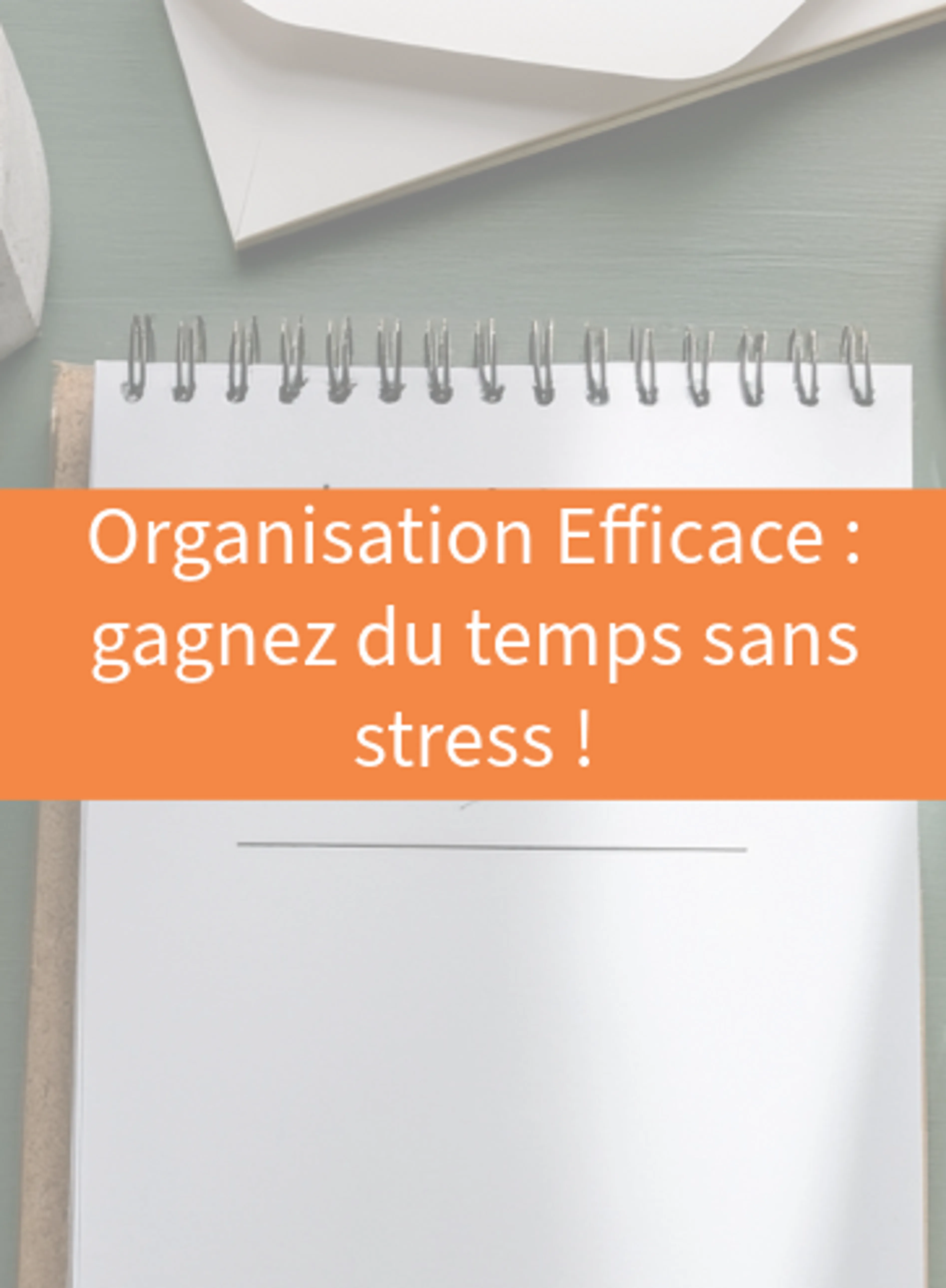 Organisation Efficace : gagnez du temps sans stress !