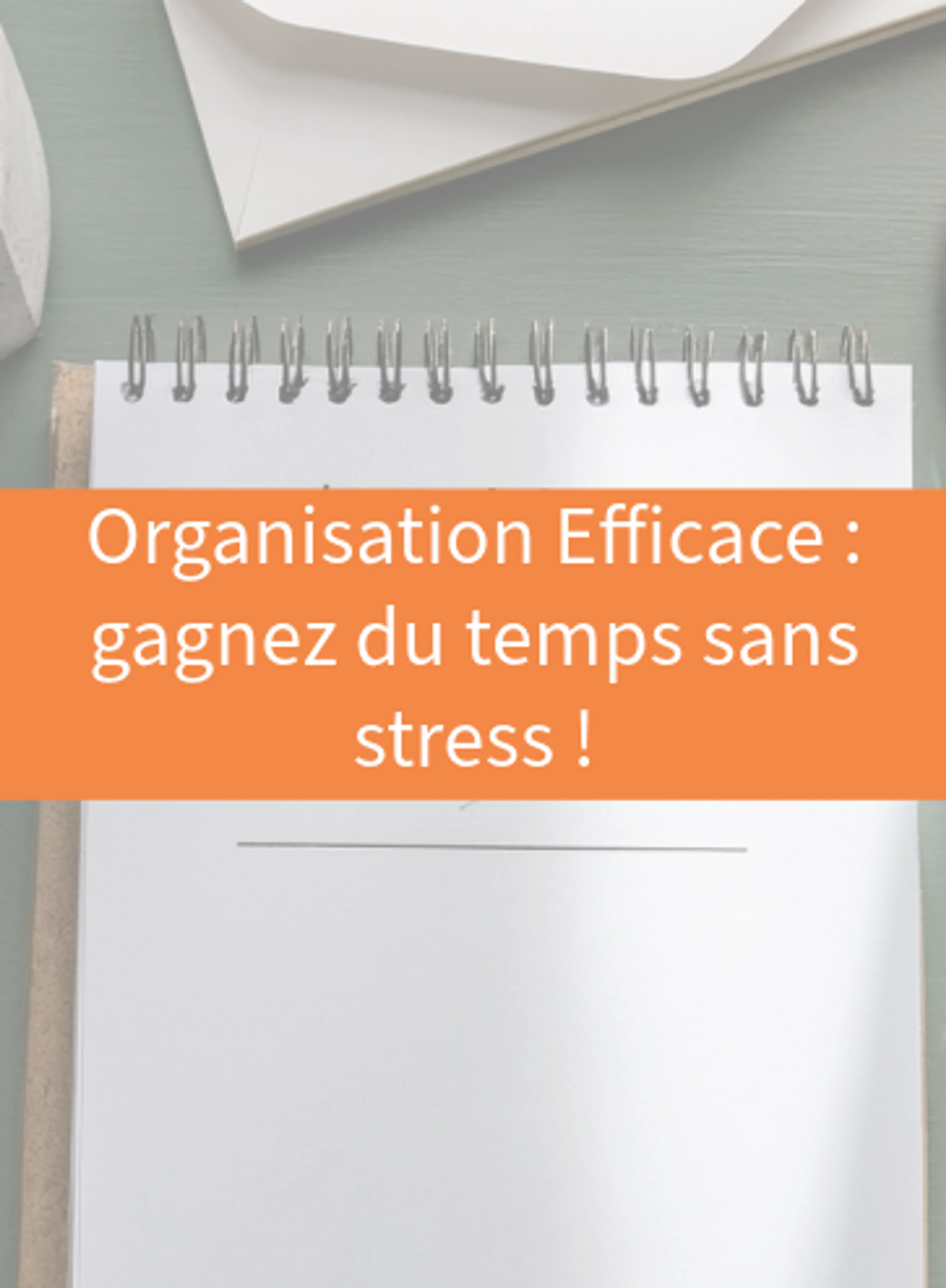Organisation Efficace : gagnez du temps sans stress !